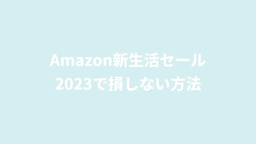 Amazon新生活セール2023で損しない方法