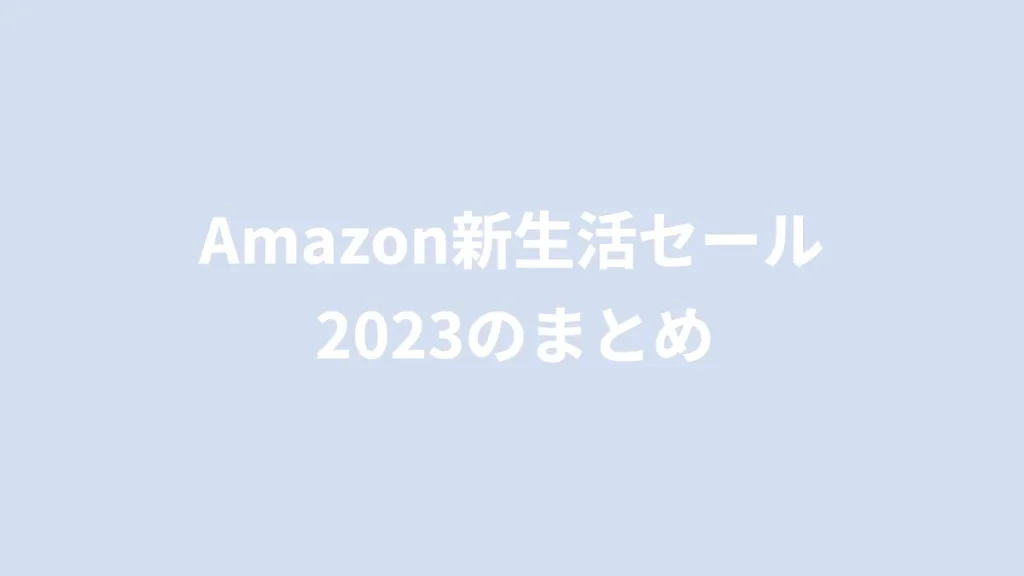 Amazon新生活セール2023のまとめ